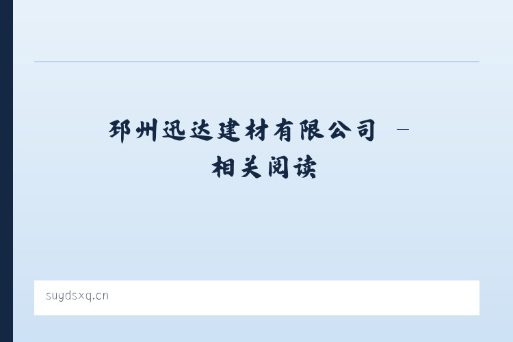 邳州迅达建材有限公司 - 相关阅读 列表图